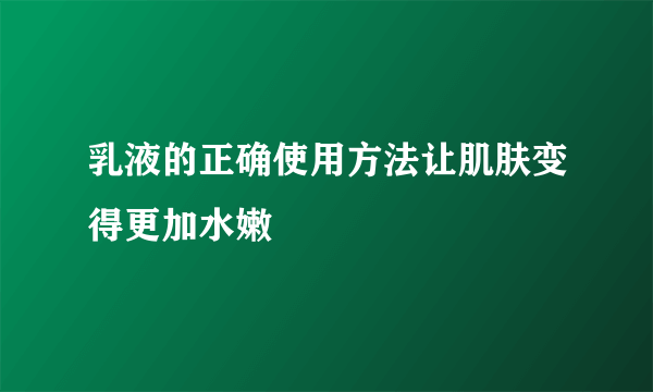 乳液的正确使用方法让肌肤变得更加水嫩