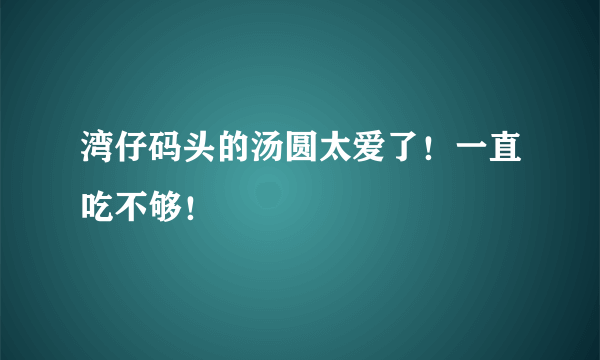 湾仔码头的汤圆太爱了！一直吃不够！