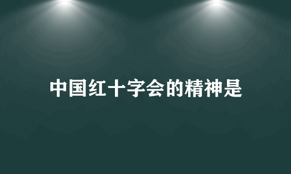 中国红十字会的精神是