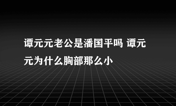 谭元元老公是潘国平吗 谭元元为什么胸部那么小