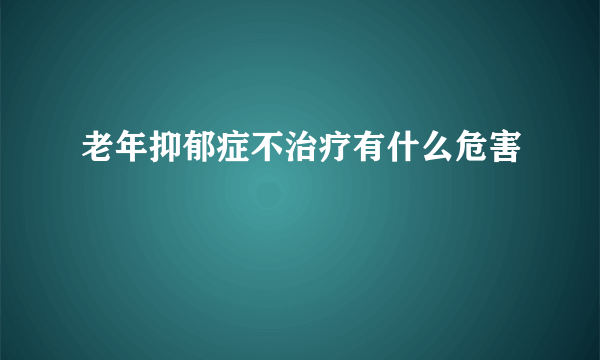 老年抑郁症不治疗有什么危害