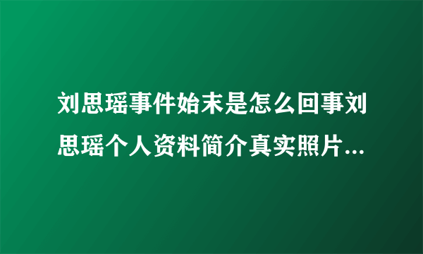 刘思瑶事件始末是怎么回事刘思瑶个人资料简介真实照片_飞外网