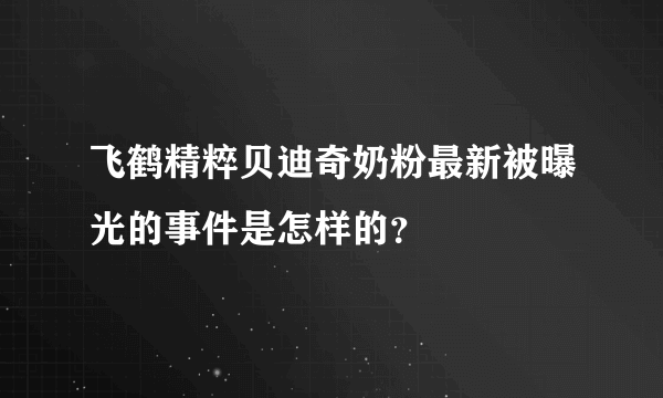 飞鹤精粹贝迪奇奶粉最新被曝光的事件是怎样的？