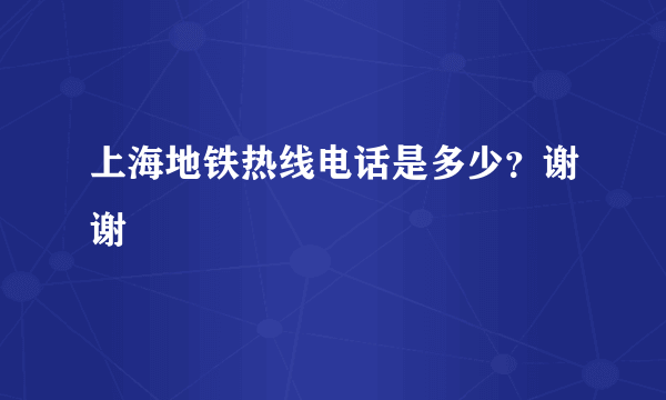 上海地铁热线电话是多少？谢谢