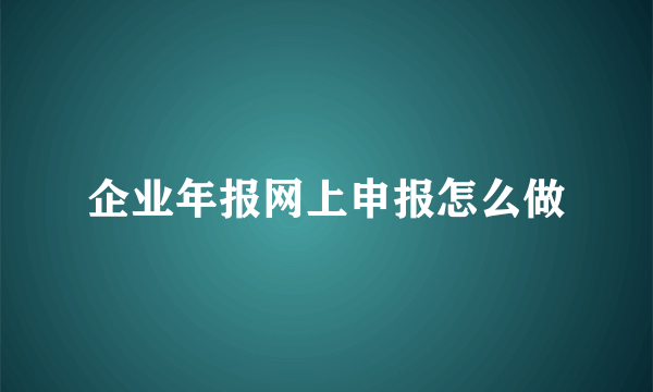 企业年报网上申报怎么做