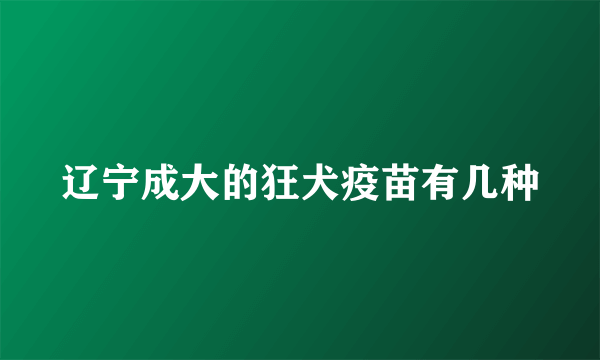 辽宁成大的狂犬疫苗有几种