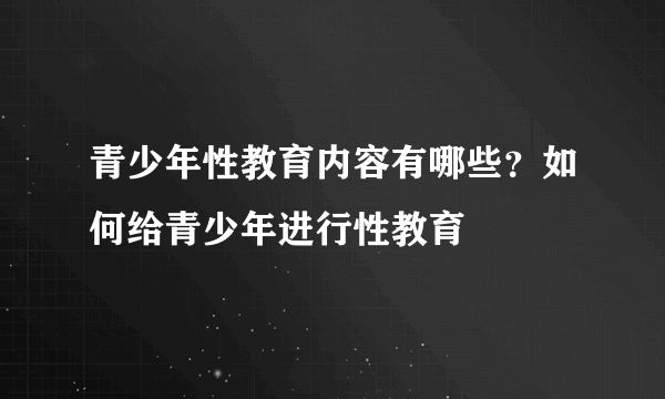 青少年性教育内容有哪些？如何给青少年进行性教育