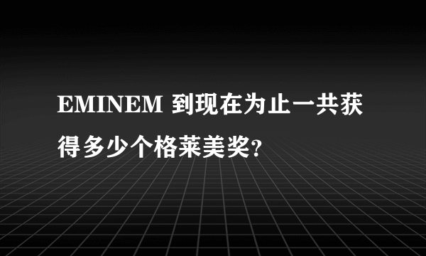 EMINEM 到现在为止一共获得多少个格莱美奖？