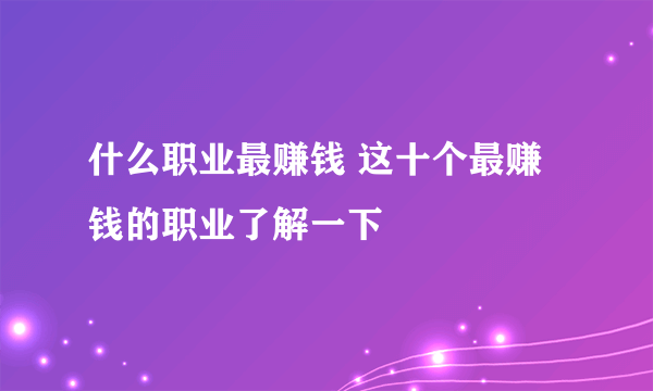 什么职业最赚钱 这十个最赚钱的职业了解一下