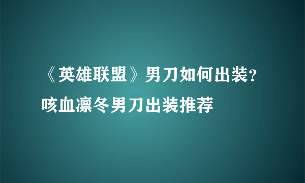 《英雄联盟》男刀如何出装？咳血凛冬男刀出装推荐