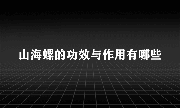 山海螺的功效与作用有哪些