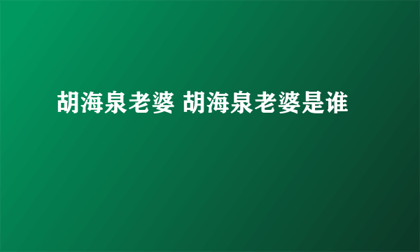 胡海泉老婆 胡海泉老婆是谁