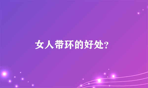 女人带环的好处？