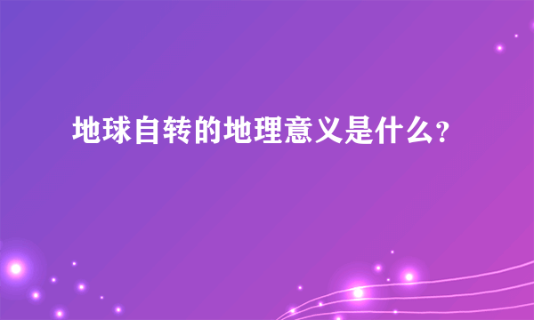 地球自转的地理意义是什么？