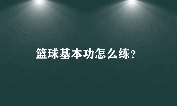 篮球基本功怎么练？