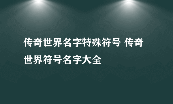 传奇世界名字特殊符号 传奇世界符号名字大全