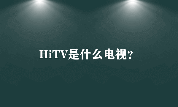 HiTV是什么电视？