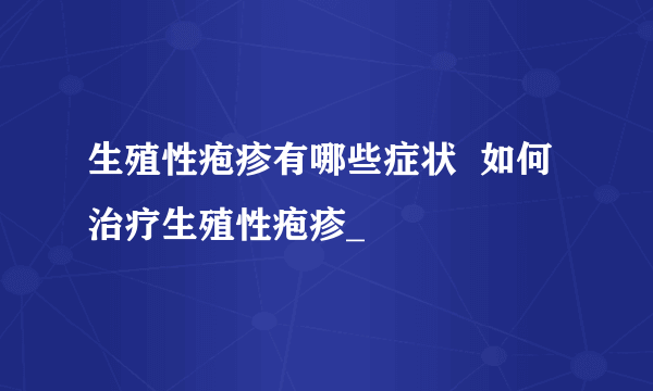 生殖性疱疹有哪些症状  如何治疗生殖性疱疹_