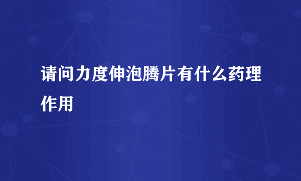 请问力度伸泡腾片有什么药理作用