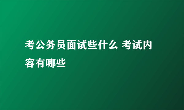 考公务员面试些什么 考试内容有哪些