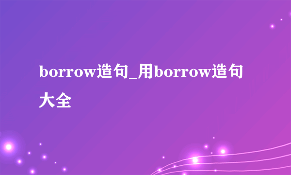 borrow造句_用borrow造句大全