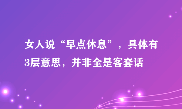 女人说“早点休息”，具体有3层意思，并非全是客套话