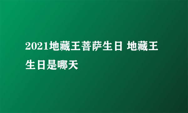 2021地藏王菩萨生日 地藏王生日是哪天