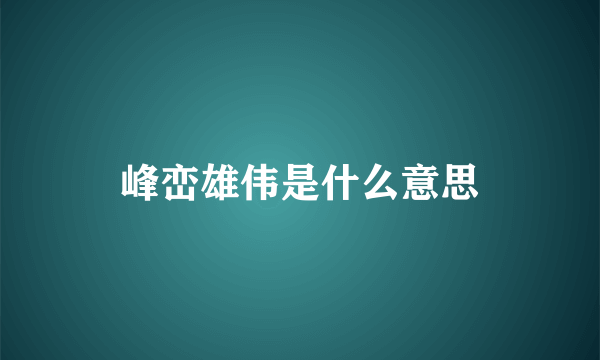 峰峦雄伟是什么意思