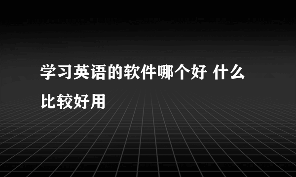 学习英语的软件哪个好 什么比较好用