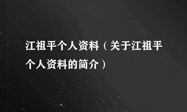 江祖平个人资料（关于江祖平个人资料的简介）