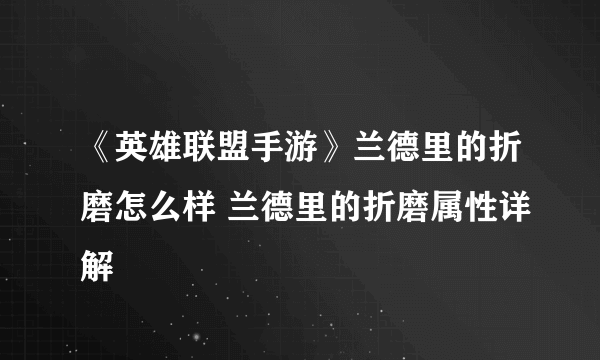 《英雄联盟手游》兰德里的折磨怎么样 兰德里的折磨属性详解