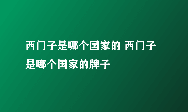 西门子是哪个国家的 西门子是哪个国家的牌子