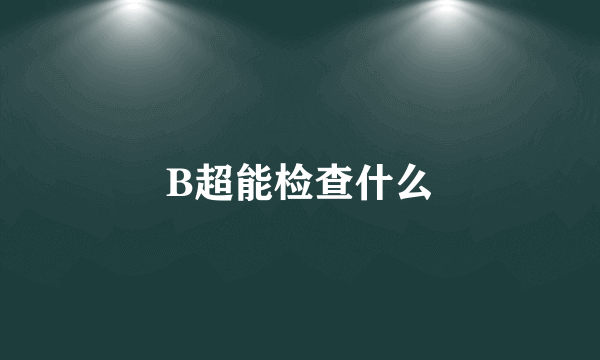 B超能检查什么