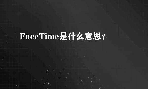 FaceTime是什么意思？