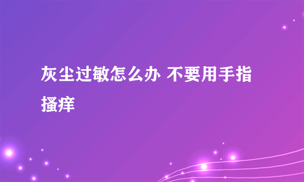 灰尘过敏怎么办 不要用手指搔痒