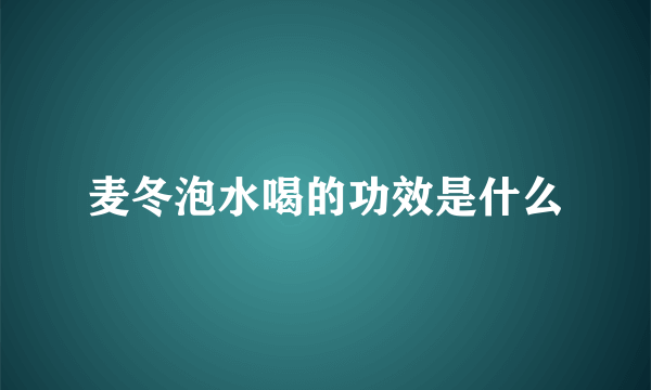 麦冬泡水喝的功效是什么