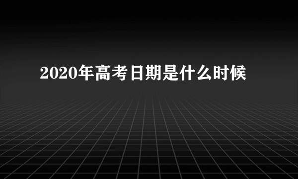 2020年高考日期是什么时候