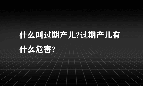 什么叫过期产儿?过期产儿有什么危害?