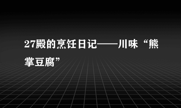 27殿的烹饪日记——川味“熊掌豆腐”