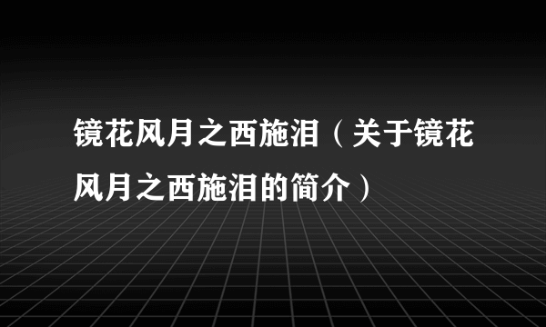 镜花风月之西施泪（关于镜花风月之西施泪的简介）