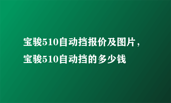 宝骏510自动挡报价及图片，宝骏510自动挡的多少钱