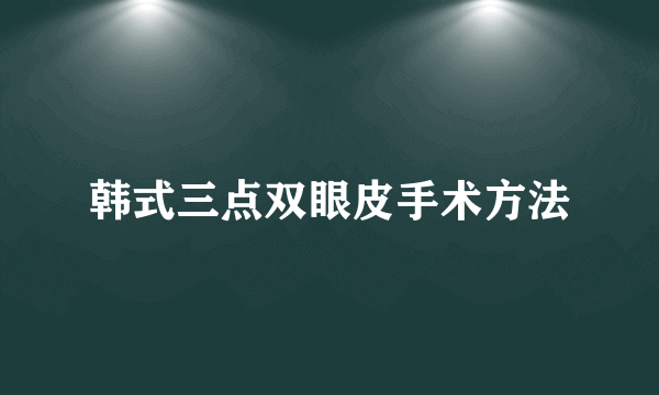 韩式三点双眼皮手术方法