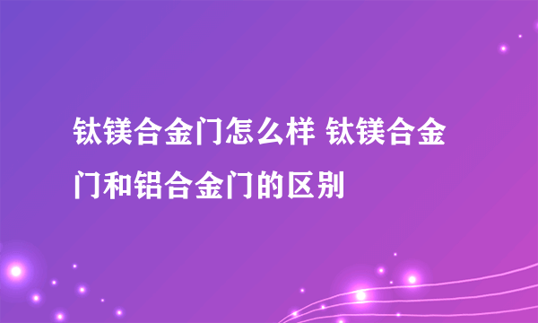 钛镁合金门怎么样 钛镁合金门和铝合金门的区别