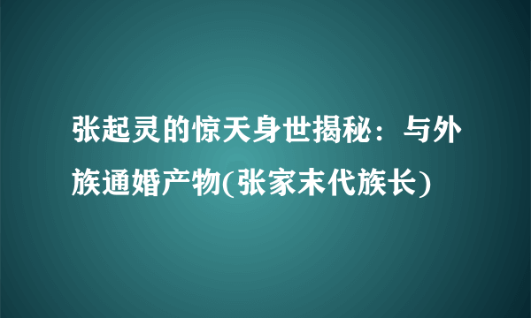 张起灵的惊天身世揭秘：与外族通婚产物(张家末代族长)