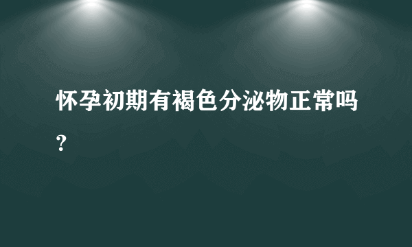 怀孕初期有褐色分泌物正常吗？