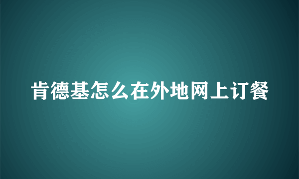 肯德基怎么在外地网上订餐