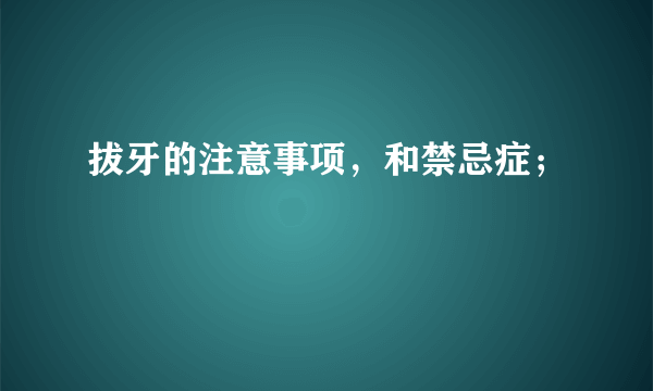 拔牙的注意事项，和禁忌症；