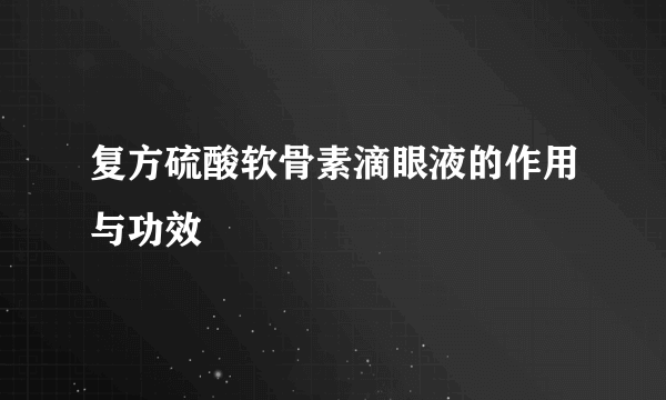 复方硫酸软骨素滴眼液的作用与功效