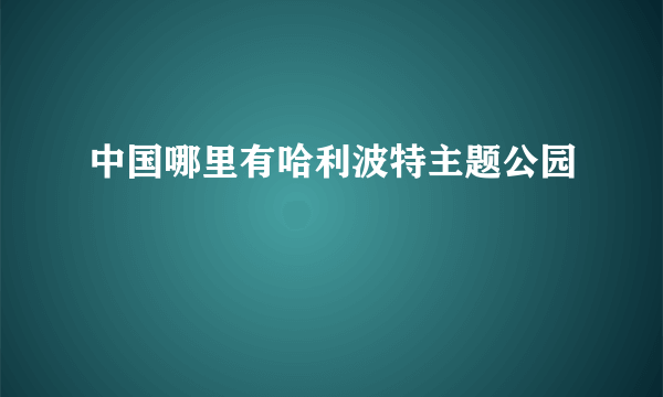 中国哪里有哈利波特主题公园