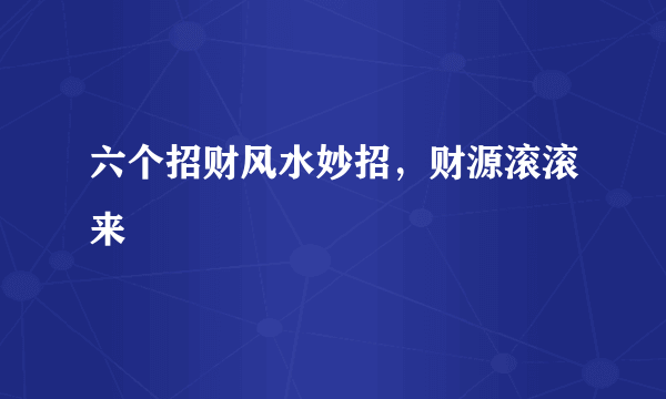 六个招财风水妙招，财源滚滚来